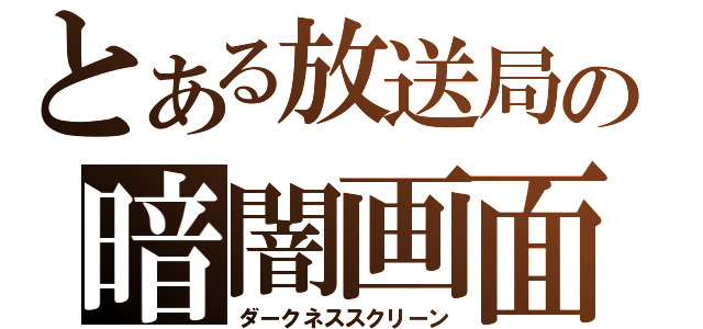 とある放送局の暗闇画面（ダークネススクリーン）