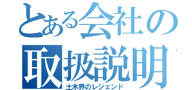 とある会社の取扱説明書（土木界のレジェンド）