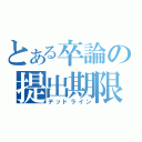 とある卒論の提出期限（デッドライン）