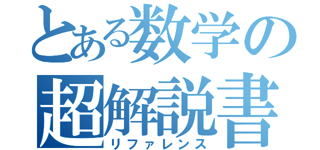 とある数学の超解説書（リファレンス）