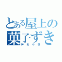 とある屋上の菓子ずき（神北小毬）