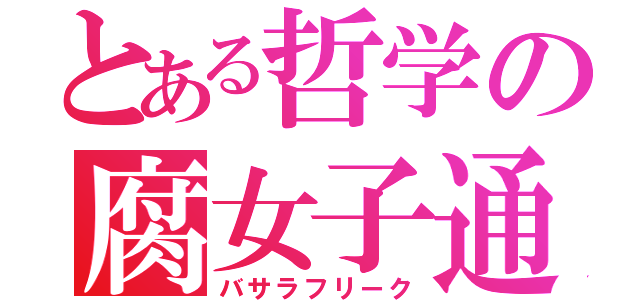 とある哲学の腐女子通（バサラフリーク）