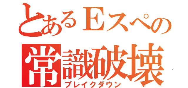 とあるＥスぺの常識破壊（ブレイクダウン）