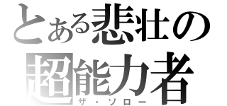 とある悲壮の超能力者（ザ・ソロー）