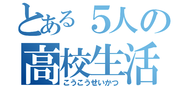 とある５人の高校生活（こうこうせいかつ）