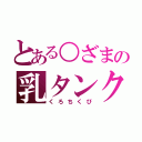 とある○ざまの乳タンク（くろちくび）