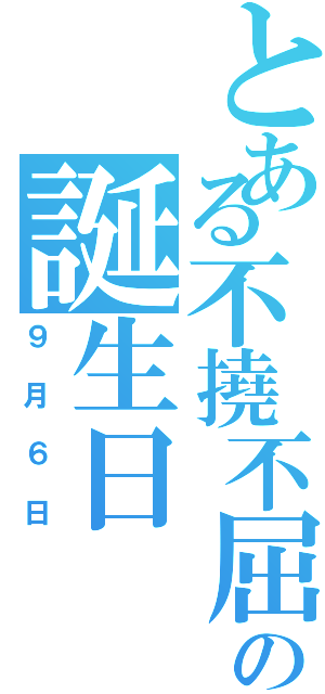 とある不撓不屈の誕生日Ⅱ（９月６日）