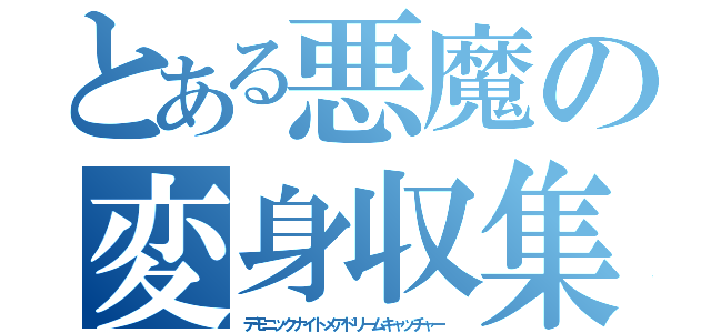 とある悪魔の変身収集（デモニックナイトメアドリームキャッチャー ）