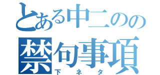 とある中二のの禁句事項（下ネタ）