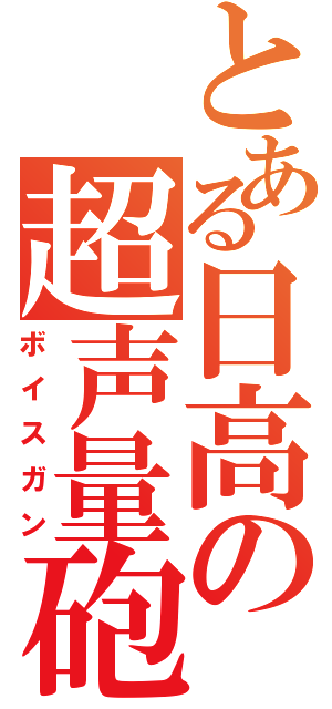 とある日高の超声量砲（ボイスガン）