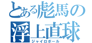 とある彪馬の浮上直球（ジャイロボール）