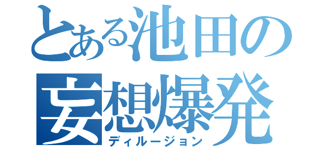 とある池田の妄想爆発（ディルージョン）