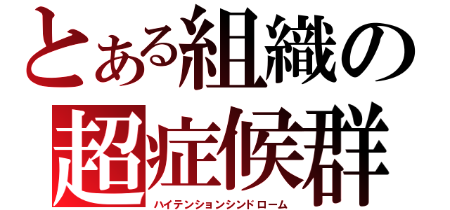 とある組織の超症候群（ハイテンションシンドローム）