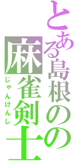 とある島根のの麻雀剣士（じゃんけんし）