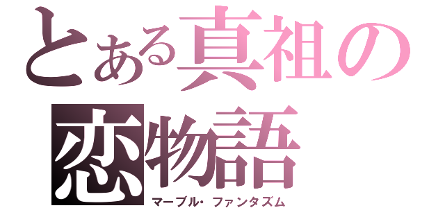 とある真祖の恋物語（マーブル・ファンタズム）