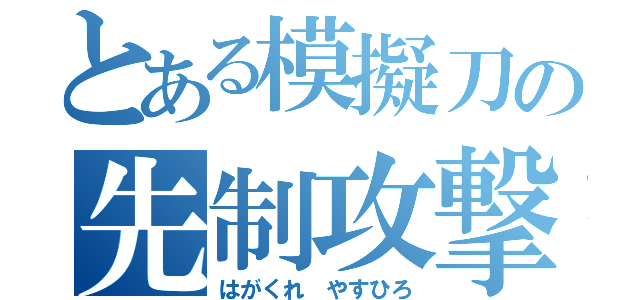 とある模擬刀の先制攻撃（はがくれ やすひろ）