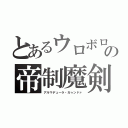 とあるウロボロスの帝制魔剣（アルマデューラ・ガゥンドァ）