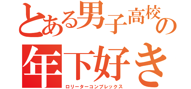 とある男子高校生の年下好き（ロリーターコンプレックス）