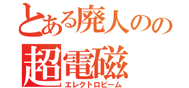 とある廃人のの超電磁（エレクトロビーム）