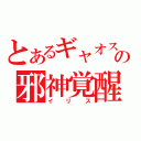 とあるギャオスの邪神覚醒（イリス）