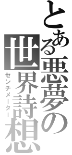 とある悪夢の世界詩想（センチメーター）