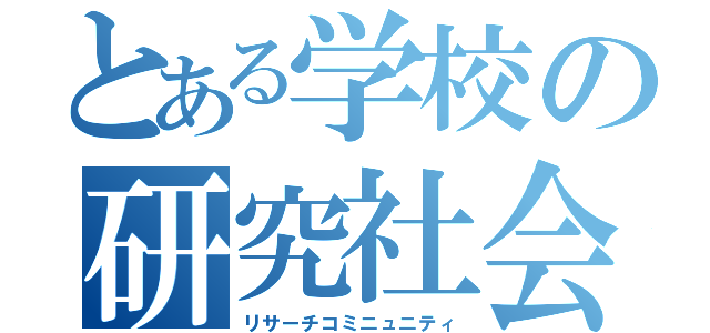 とある学校の研究社会（リサーチコミニュニティ）