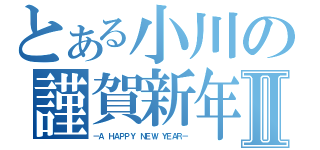 とある小川の謹賀新年Ⅱ（－Ａ ＨＡＰＰＹ ＮＥＷ ＹＥＡＲ－）