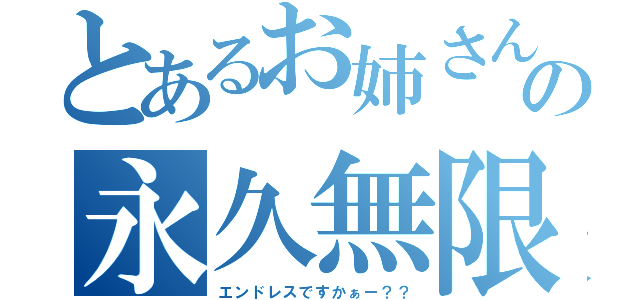 とあるお姉さんの永久無限（エンドレスですかぁー？？）