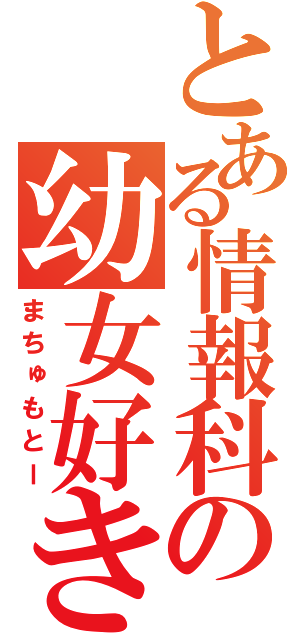 とある情報科の幼女好き（まちゅもとー）