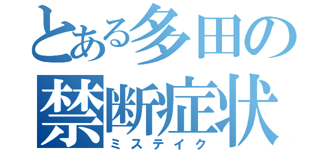 とある多田の禁断症状（ミステイク）