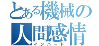 とある機械の人間感情（インハート）