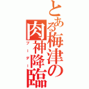 とある梅津の肉神降臨（ブーデー）