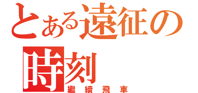 とある遠征の時刻（繼續飛車）