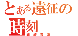 とある遠征の時刻（繼續飛車）