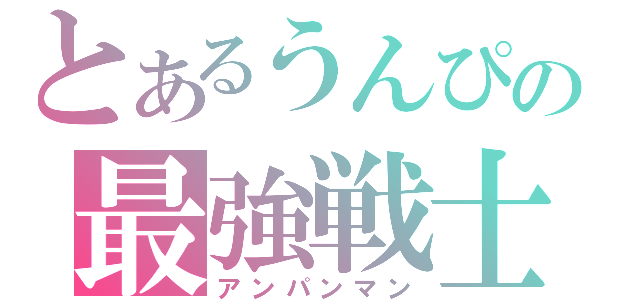 とあるうんぴの最強戦士（アンパンマン）