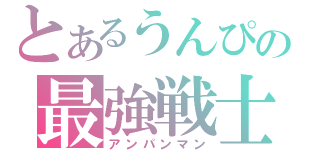 とあるうんぴの最強戦士（アンパンマン）