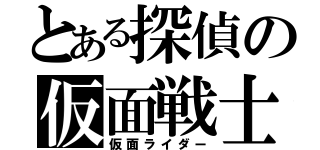 とある探偵の仮面戦士（仮面ライダー）