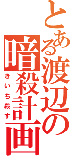 とある渡辺の暗殺計画（きいち殺す）