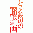 とある渡辺の暗殺計画（きいち殺す）