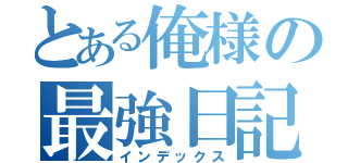 とある俺様の最強日記（インデックス）