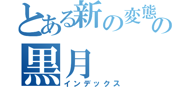 とある新の変態の黒月（インデックス）