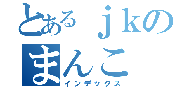 とあるｊｋのまんこ（インデックス）