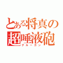 とある将真の超唾液砲（グルーガン）