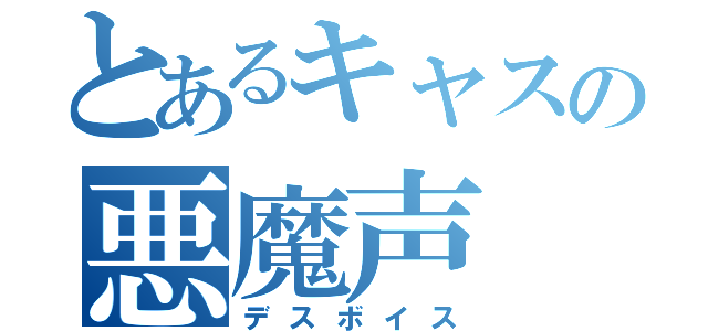 とあるキャスの悪魔声（デスボイス）