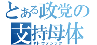 とある政党の支持母体（ヤトウテンラク）