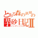 とある森の妖精の芋砂日記Ⅱ（インデックス）