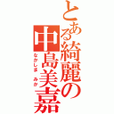 とある綺麗の中島美嘉（なかしま みか）