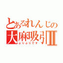 とあるれんじの大麻吸引Ⅱ（ぶりぶりです）