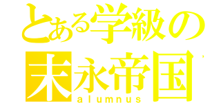 とある学級の末永帝国（ａｌｕｍｎｕｓ）