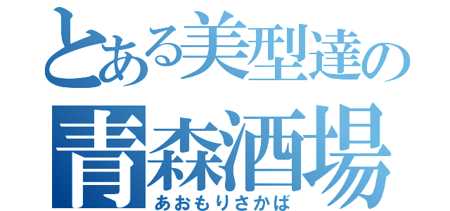 とある美型達の青森酒場（あおもりさかば）